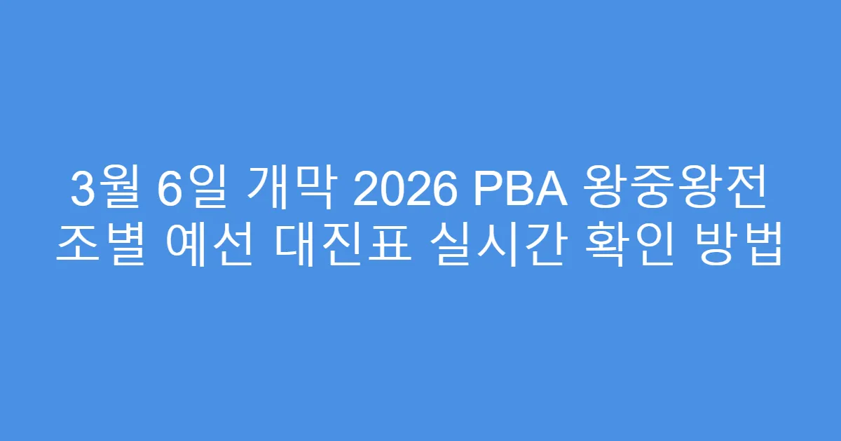 3월 6일 개막 2026 PBA 왕중왕전 조별 예선 대진표 실시간 확인 방법