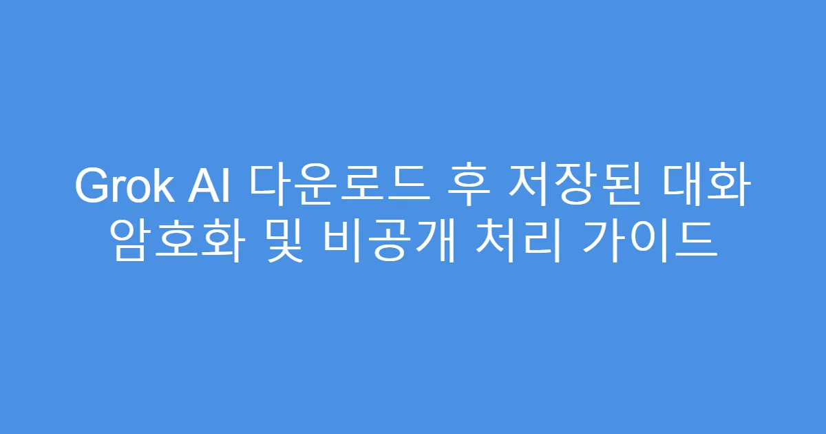 Grok AI 다운로드 후 저장된 대화 암호화 및 비공개 처리 가이드