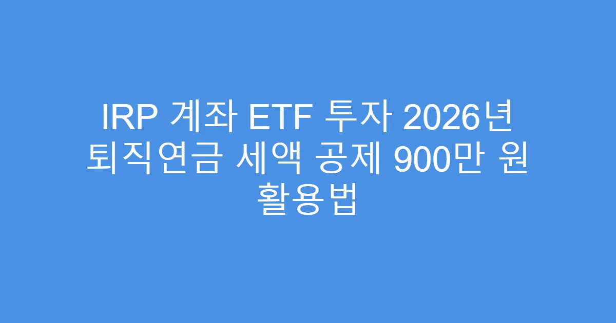 IRP 계좌 ETF 투자 2026년 퇴직연금 세액 공제 900만 원 활용법
