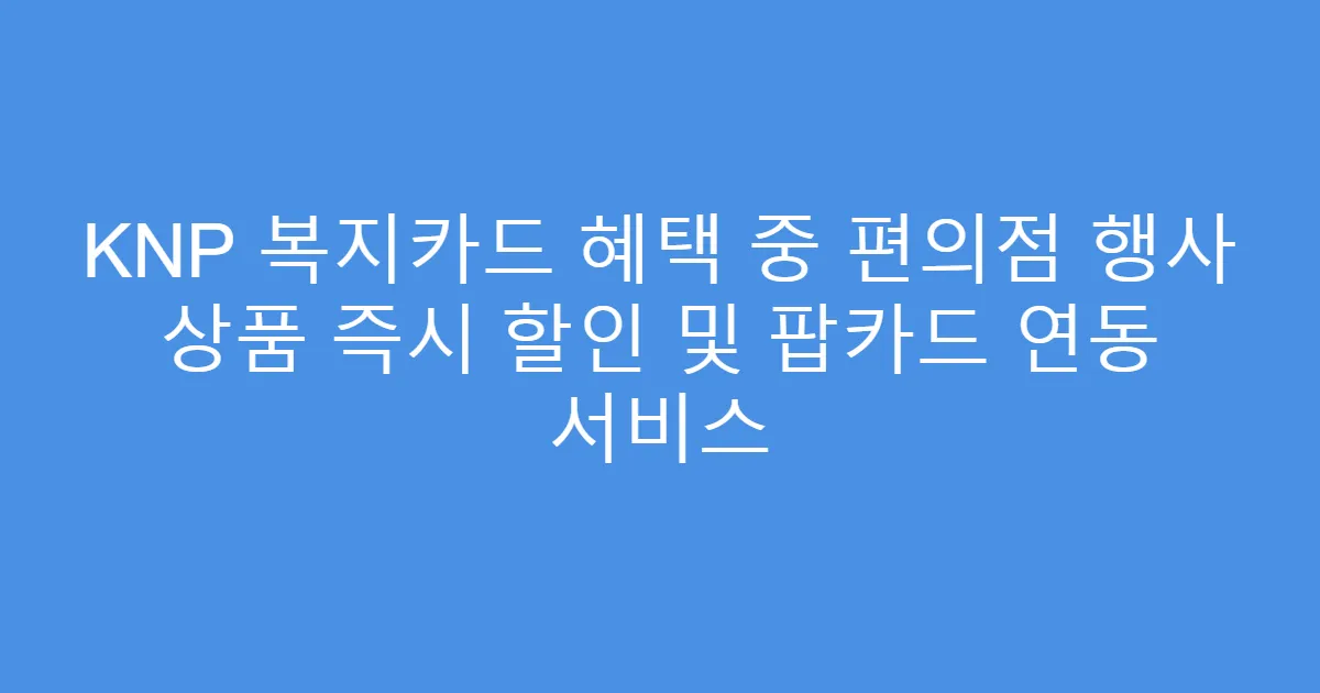 KNP 복지카드 혜택 중 편의점 행사 상품 즉시 할인 및 팝카드 연동 서비스