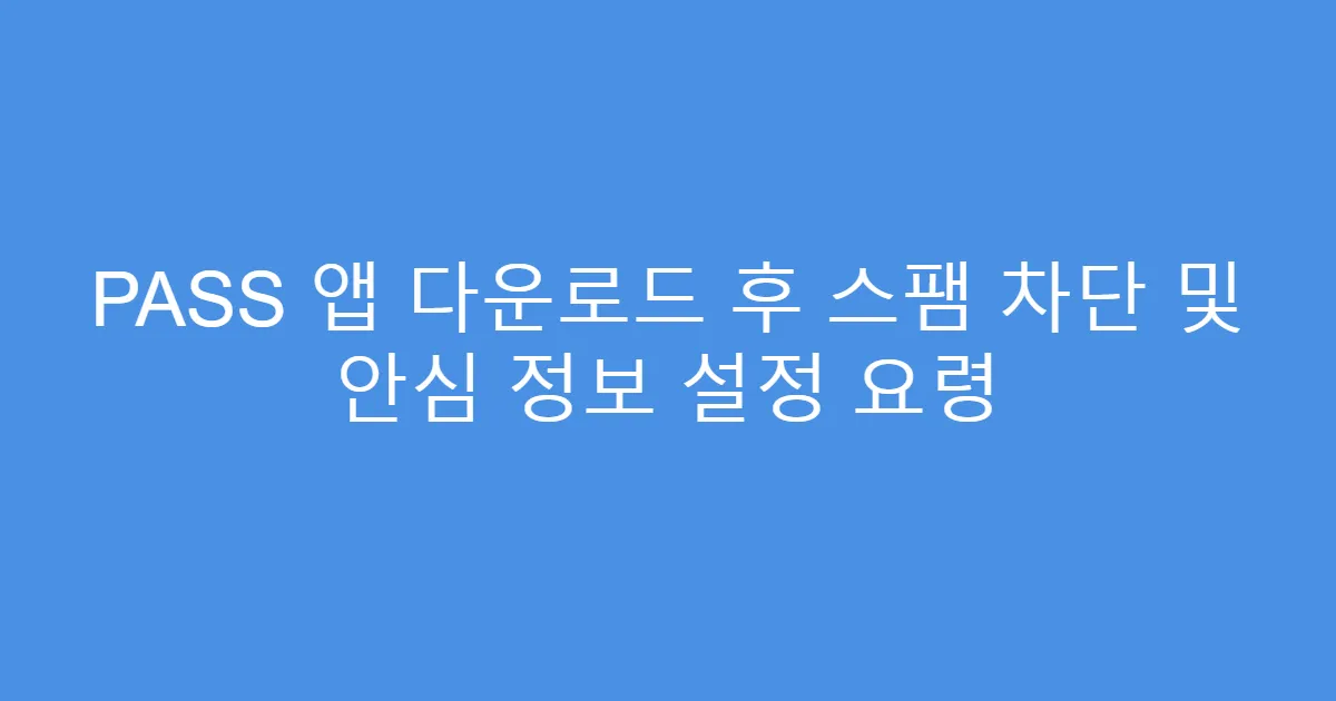 PASS 앱 다운로드 후 스팸 차단 및 안심 정보 설정 요령