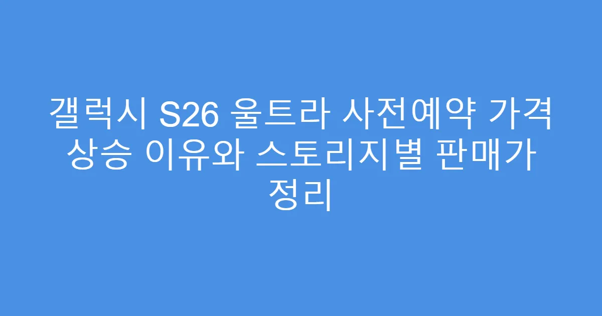 갤럭시 S26 울트라 사전예약 가격 상승 이유와 스토리지별 판매가 정리
