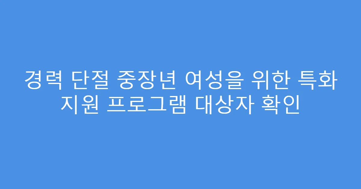 경력 단절 중장년 여성을 위한 특화 지원 프로그램 대상자 확인