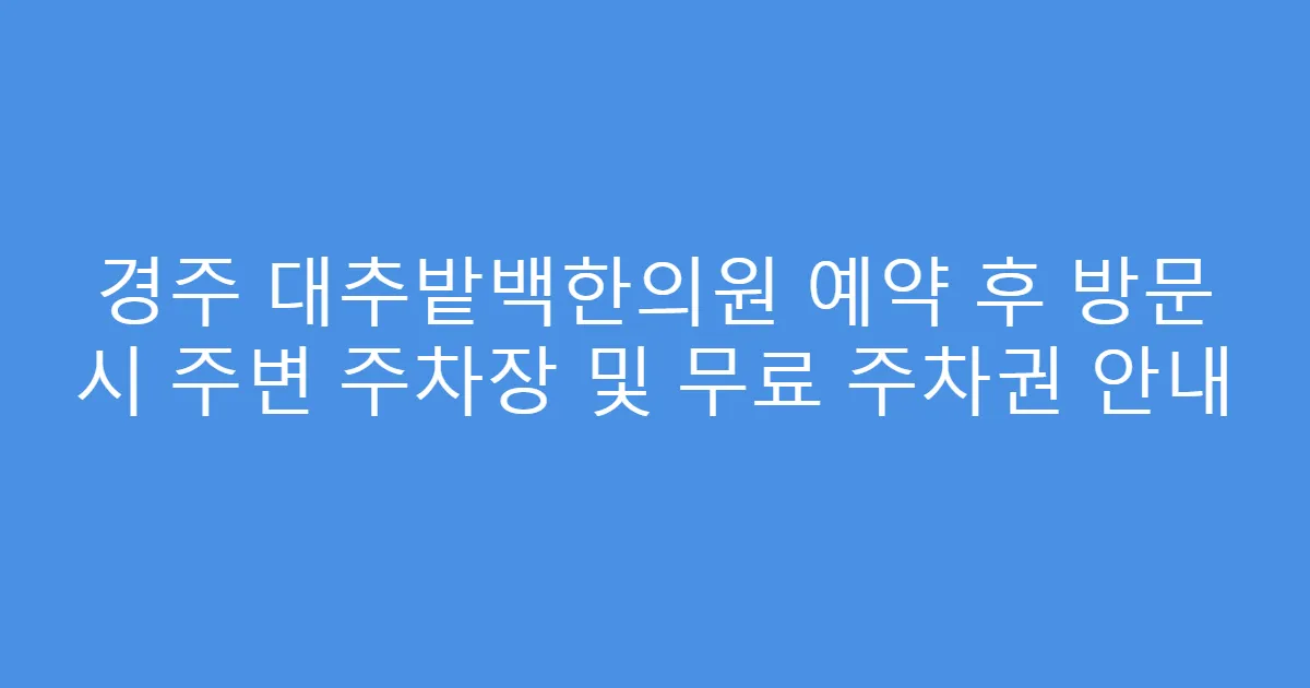 경주 대추밭백한의원 예약 후 방문 시 주변 주차장 및 무료 주차권 안내