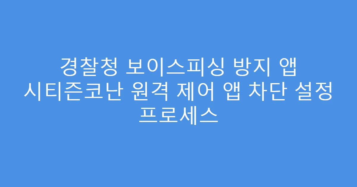 경찰청 보이스피싱 방지 앱 시티즌코난 원격 제어 앱 차단 설정 프로세스