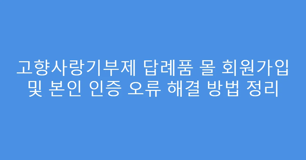 고향사랑기부제 답례품 몰 회원가입 및 본인 인증 오류 해결 방법 정리