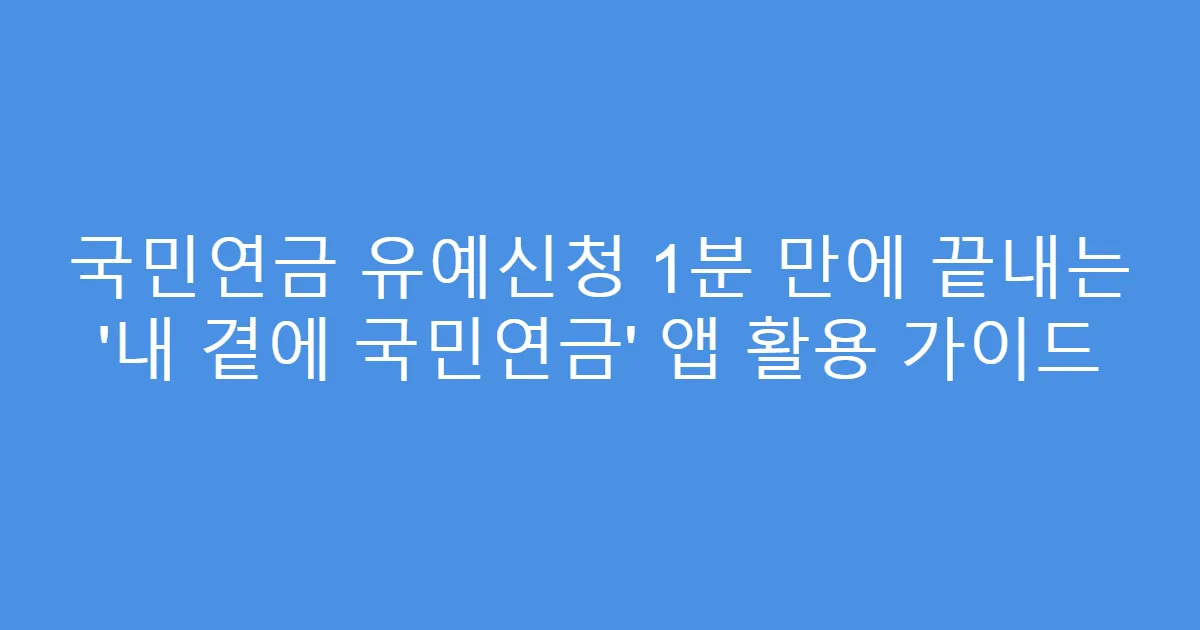 국민연금 유예신청 1분 만에 끝내는 ‘내 곁에 국민연금’ 앱 활용 가이드