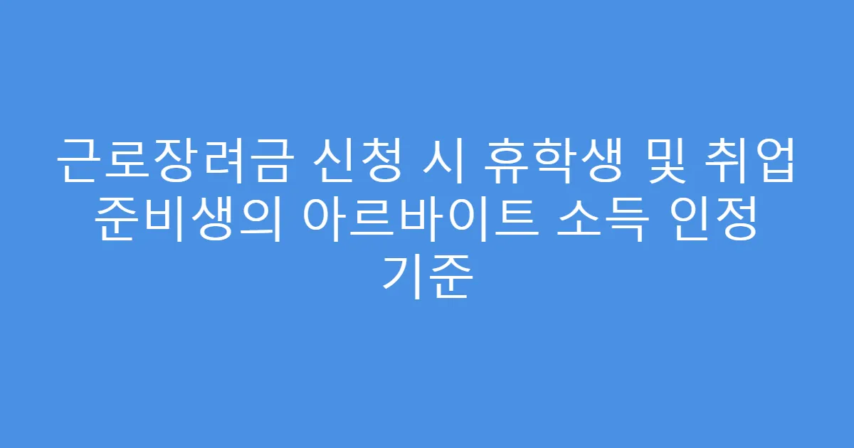 근로장려금 신청 시 휴학생 및 취업 준비생의 아르바이트 소득 인정 기준