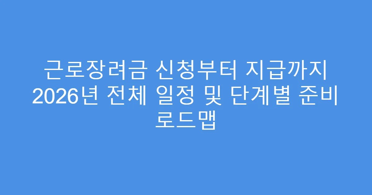 근로장려금 신청부터 지급까지 2026년 전체 일정 및 단계별 준비 로드맵