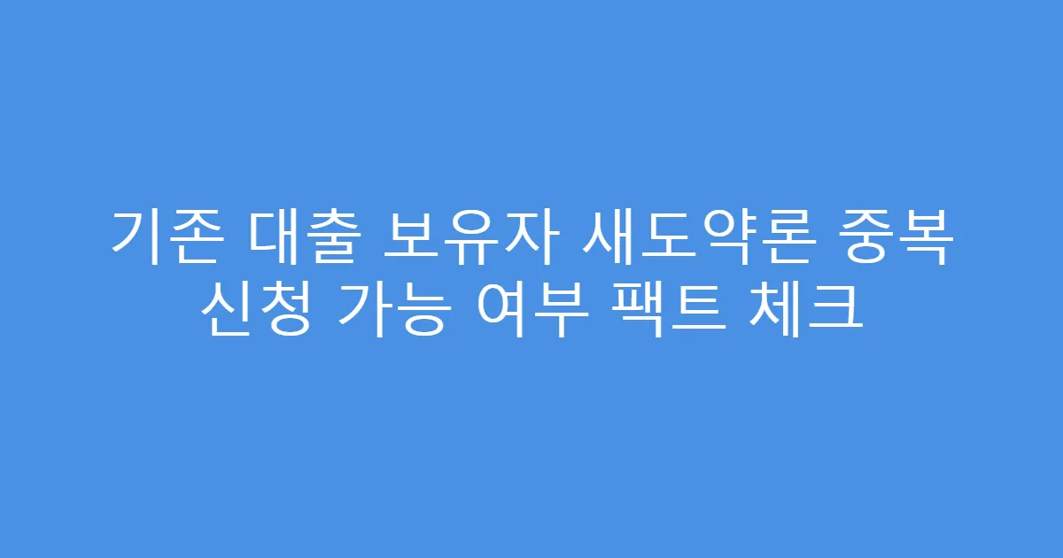 기존 대출 보유자 새도약론 중복 신청 가능 여부 팩트 체크