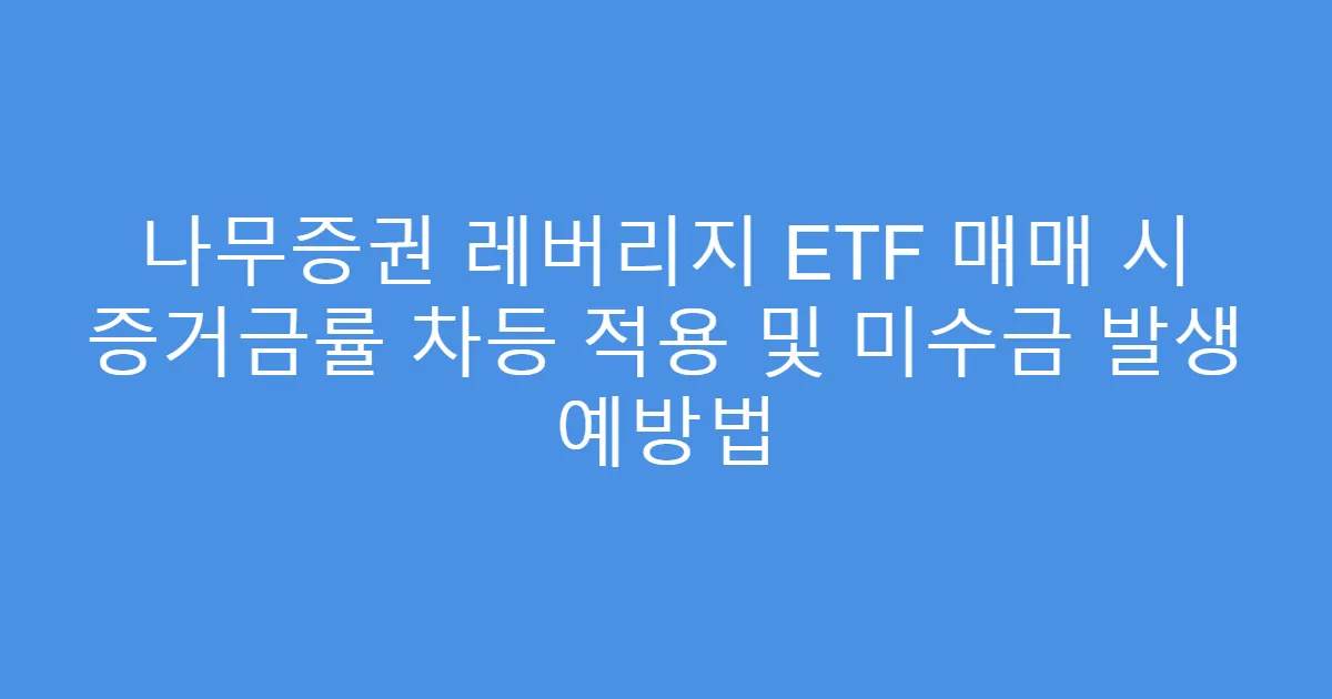 나무증권 레버리지 ETF 매매 시 증거금률 차등 적용 및 미수금 발생 예방법