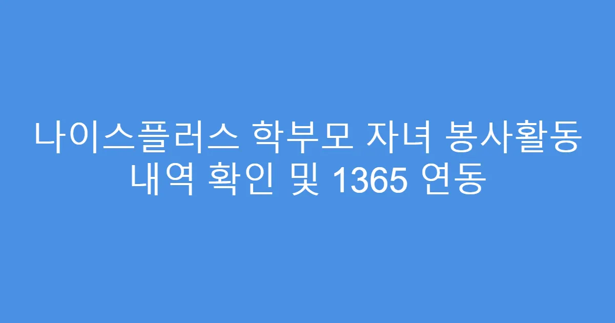나이스플러스 학부모 자녀 봉사활동 내역 확인 및 1365 연동