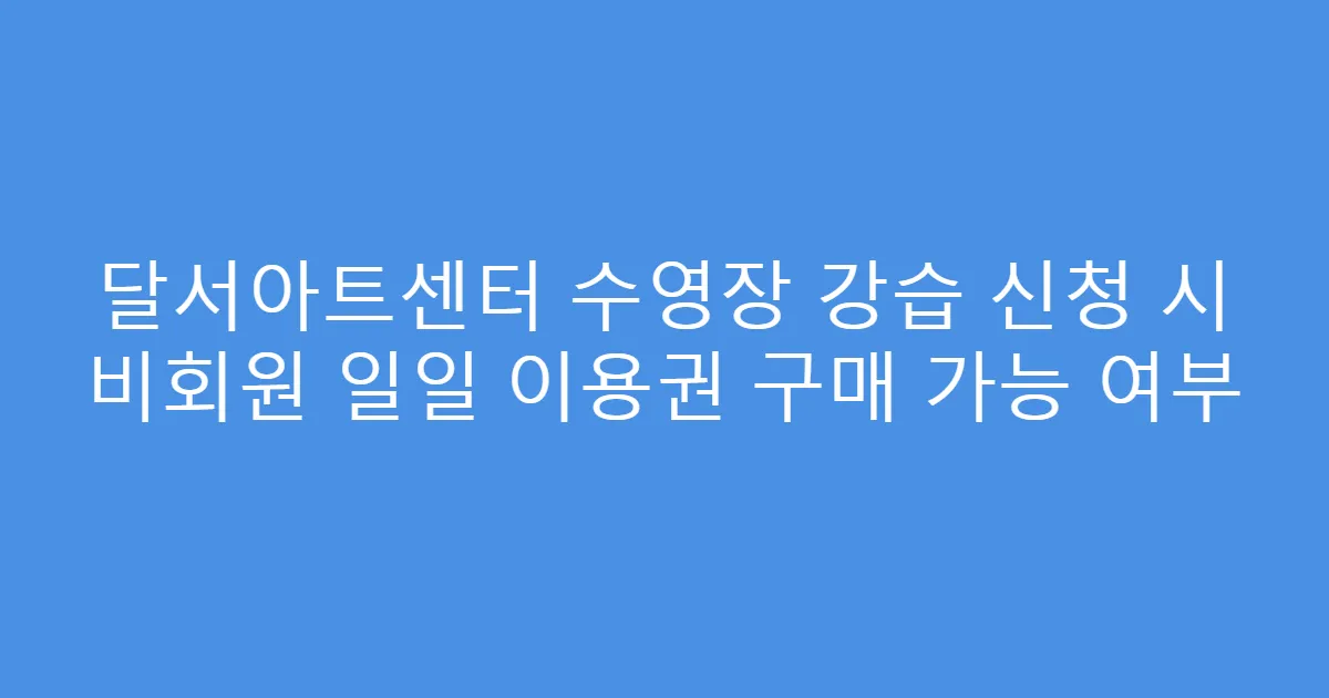 달서아트센터 수영장 강습 신청 시 비회원 일일 이용권 구매 가능 여부