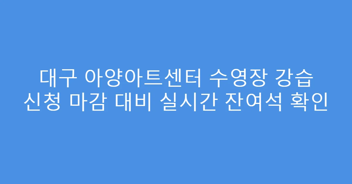 대구 아양아트센터 수영장 강습 신청 마감 대비 실시간 잔여석 확인