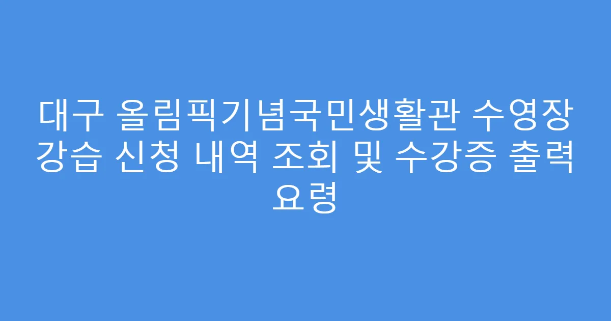 대구 올림픽기념국민생활관 수영장 강습 신청 내역 조회 및 수강증 출력 요령