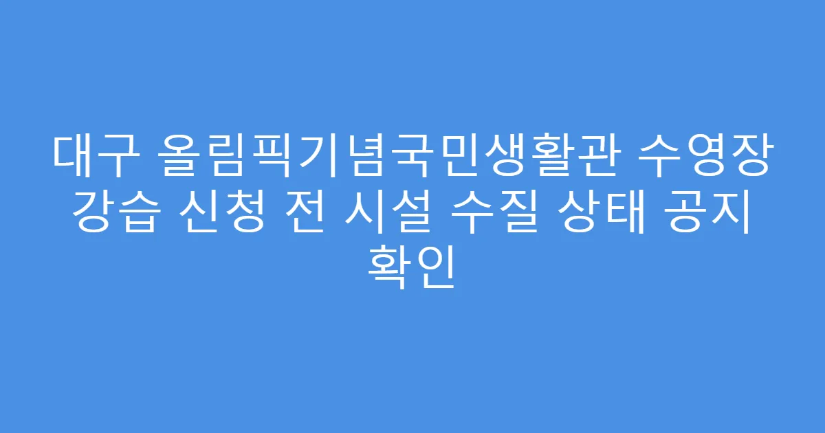 대구 올림픽기념국민생활관 수영장 강습 신청 전 시설 수질 상태 공지 확인