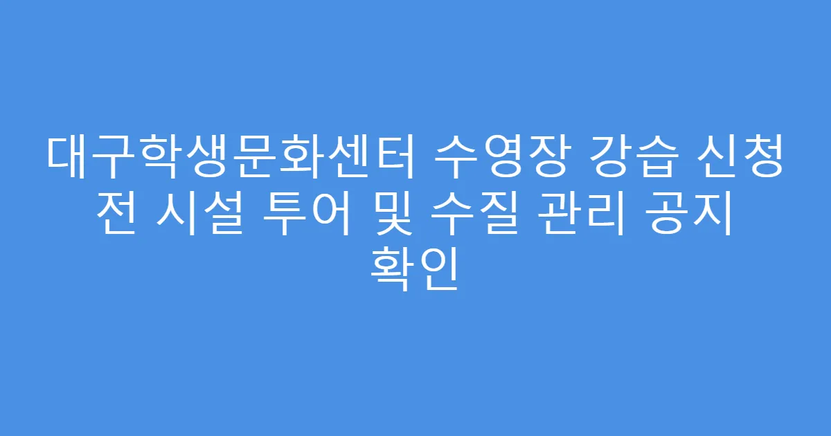 대구학생문화센터 수영장 강습 신청 전 시설 투어 및 수질 관리 공지 확인