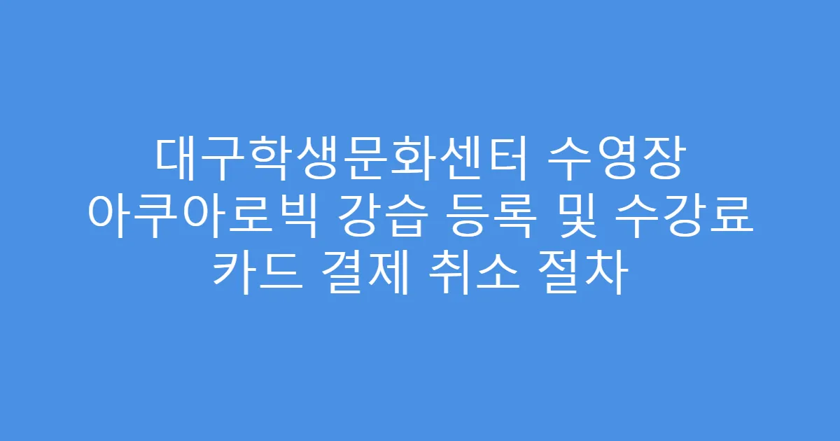 대구학생문화센터 수영장 아쿠아로빅 강습 등록 및 수강료 카드 결제 취소 절차