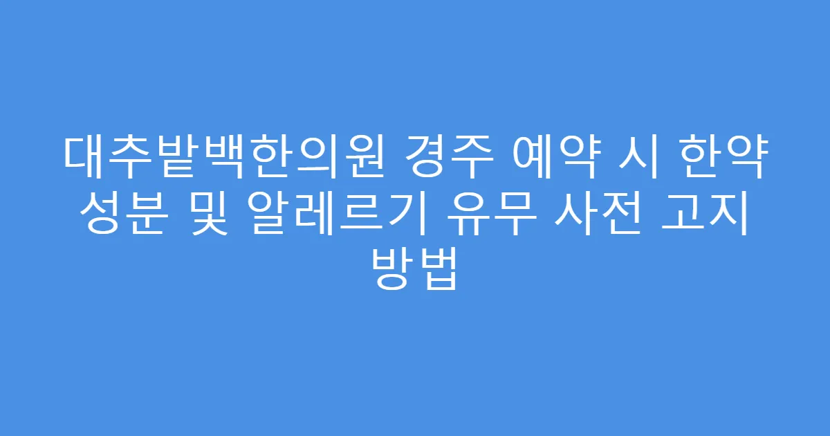 대추밭백한의원 경주 예약 시 한약 성분 및 알레르기 유무 사전 고지 방법
