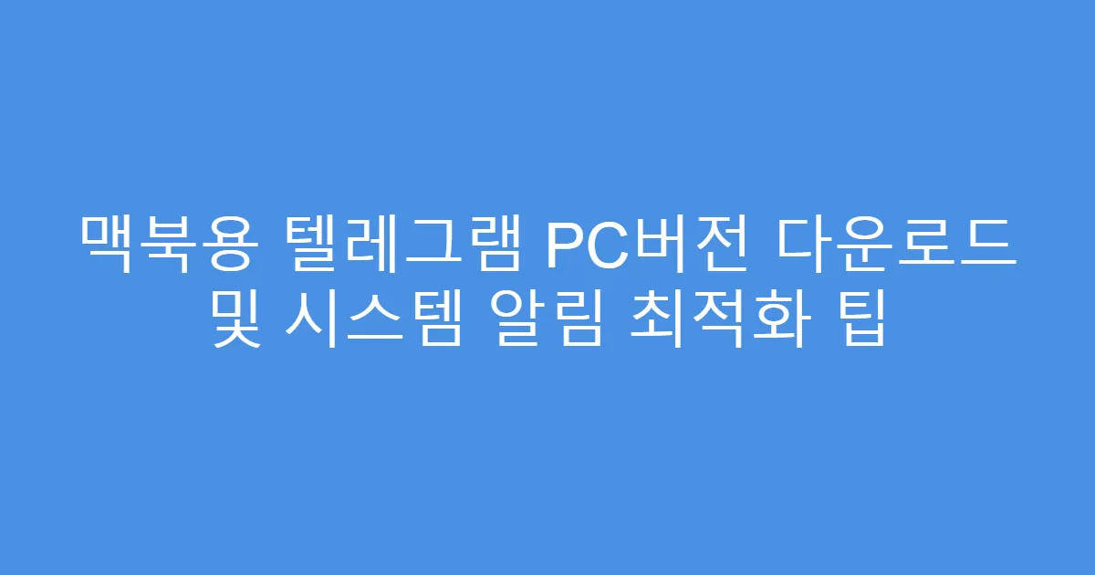 맥북용 텔레그램 PC버전 다운로드 및 시스템 알림 최적화 팁