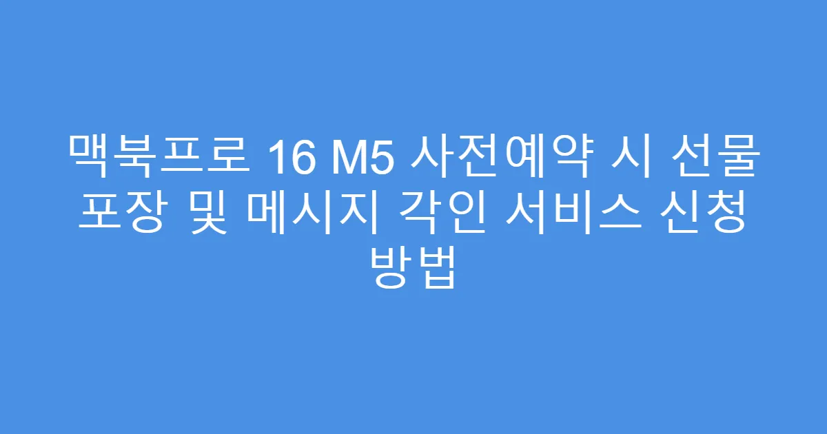 맥북프로 16 M5 사전예약 시 선물 포장 및 메시지 각인 서비스 신청 방법