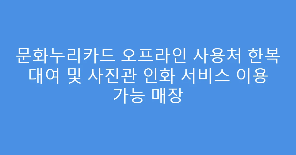 문화누리카드 오프라인 사용처 한복 대여 및 사진관 인화 서비스 이용 가능 매장