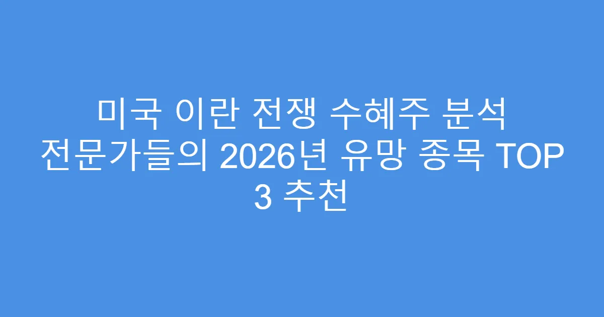 미국 이란 전쟁 수혜주 분석 전문가들의 2026년 유망 종목 TOP 3 추천