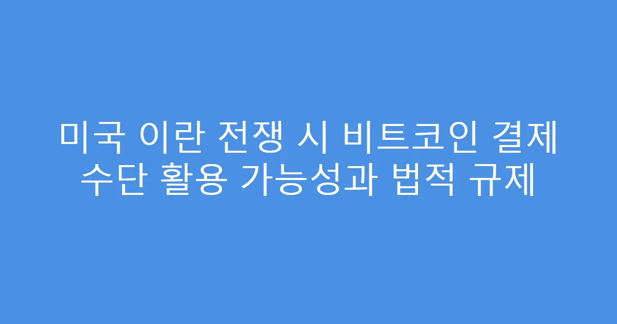 미국 이란 전쟁 시 비트코인 결제 수단 활용 가능성과 법적 규제