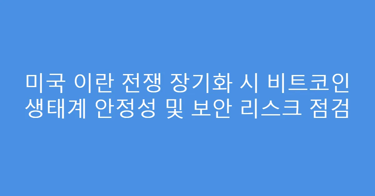 미국 이란 전쟁 장기화 시 비트코인 생태계 안정성 및 보안 리스크 점검