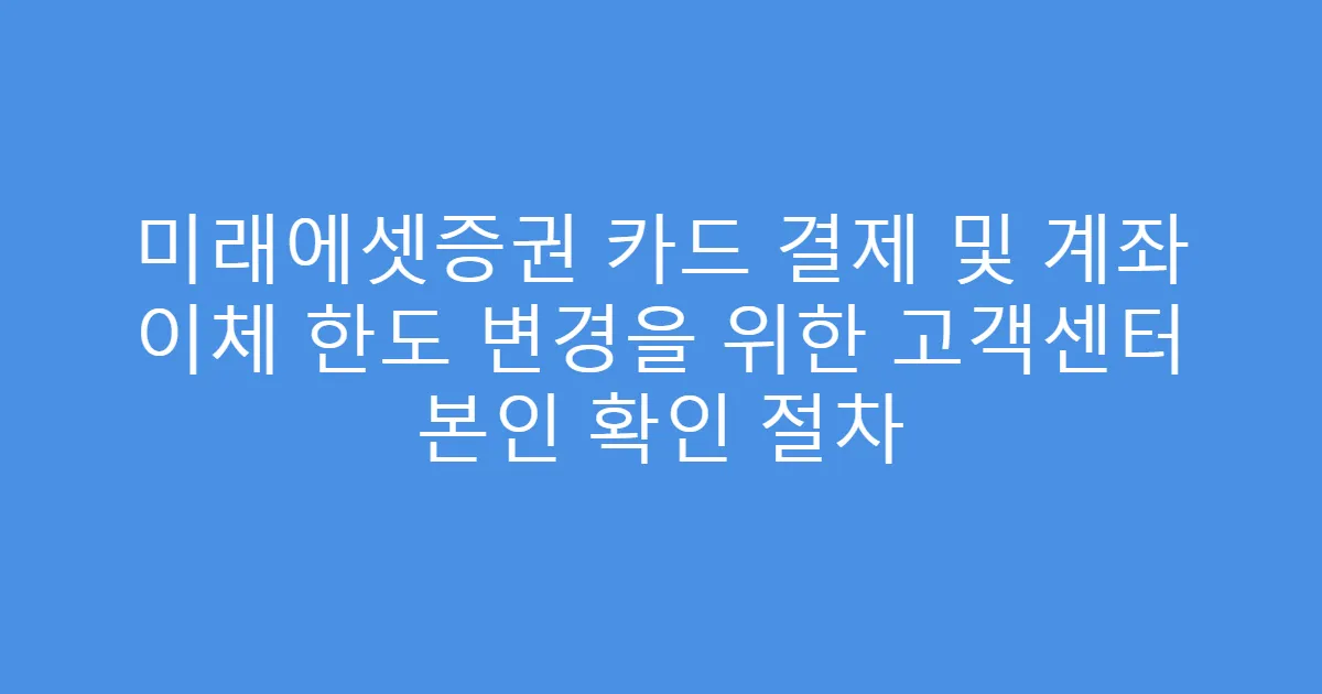 미래에셋증권 카드 결제 및 계좌 이체 한도 변경을 위한 고객센터 본인 확인 절차