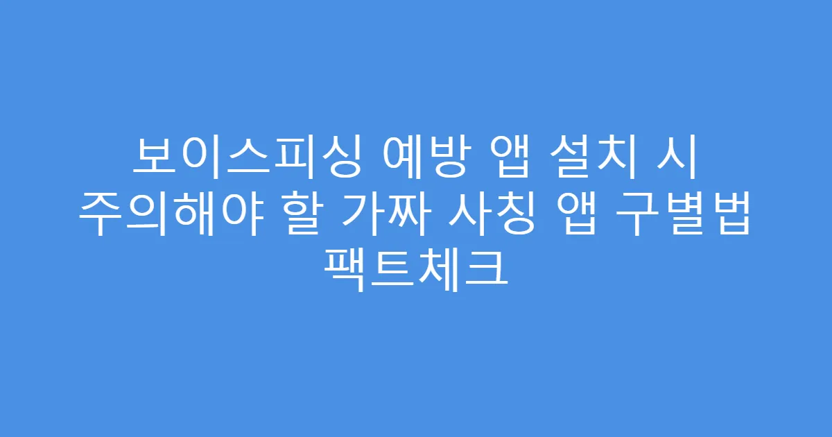 보이스피싱 예방 앱 설치 시 주의해야 할 가짜 사칭 앱 구별법 팩트체크
