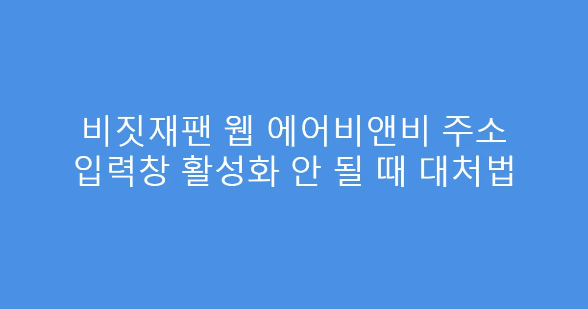 비짓재팬 웹 에어비앤비 주소 입력창 활성화 안 될 때 대처법
