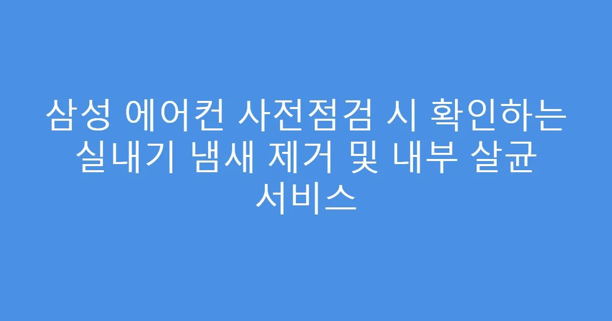 삼성 에어컨 사전점검 시 확인하는 실내기 냄새 제거 및 내부 살균 서비스