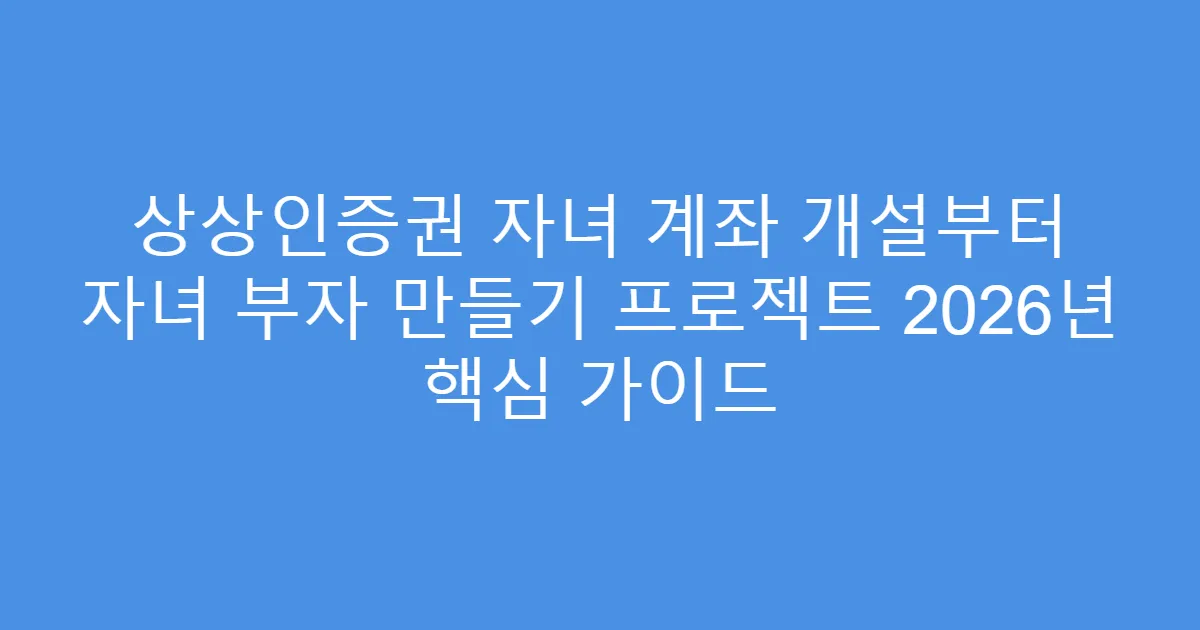 상상인증권 자녀 계좌 개설부터 자녀 부자 만들기 프로젝트 2026년 핵심 가이드