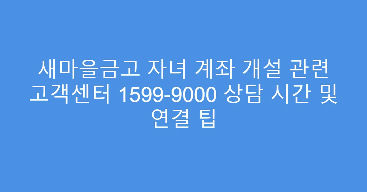 새마을금고 자녀 계좌 개설 관련 고객센터 1599-9000 상담 시간 및 연결 팁