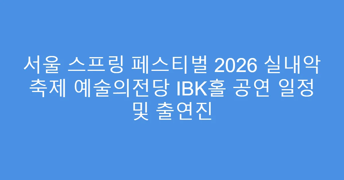 서울 스프링 페스티벌 2026 실내악 축제 예술의전당 IBK홀 공연 일정 및 출연진