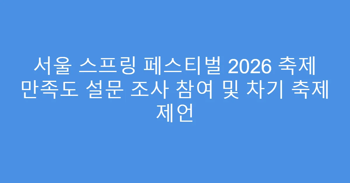 서울 스프링 페스티벌 2026 축제 만족도 설문 조사 참여 및 차기 축제 제언