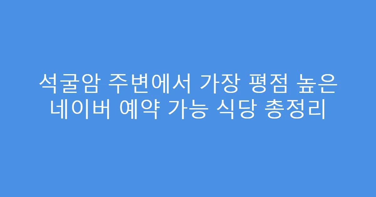 석굴암 주변에서 가장 평점 높은 네이버 예약 가능 식당 총정리