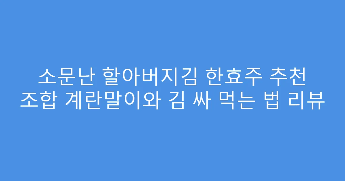 소문난 할아버지김 한효주 추천 조합 계란말이와 김 싸 먹는 법 리뷰