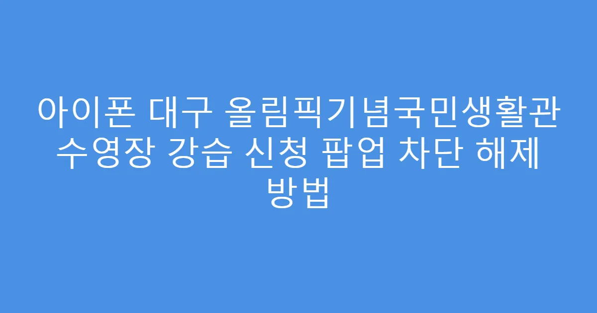 아이폰 대구 올림픽기념국민생활관 수영장 강습 신청 팝업 차단 해제 방법