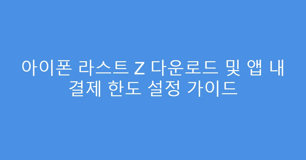 아이폰 라스트 Z 다운로드 및 앱 내 결제 한도 설정 가이드