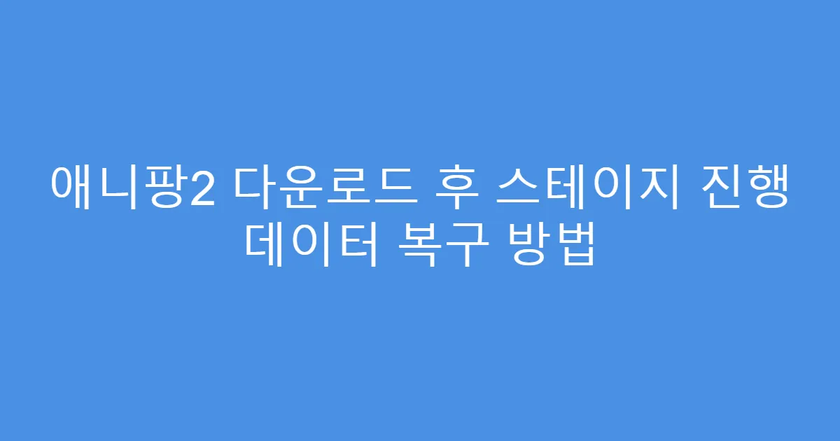 애니팡2 다운로드 후 스테이지 진행 데이터 복구 방법