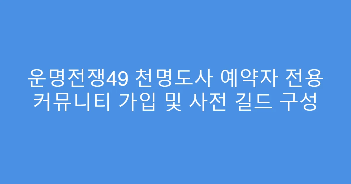 운명전쟁49 천명도사 예약자 전용 커뮤니티 가입 및 사전 길드 구성