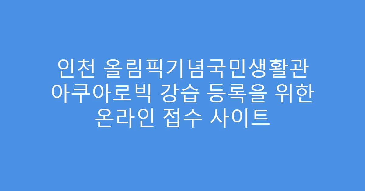 인천 올림픽기념국민생활관 아쿠아로빅 강습 등록을 위한 온라인 접수 사이트