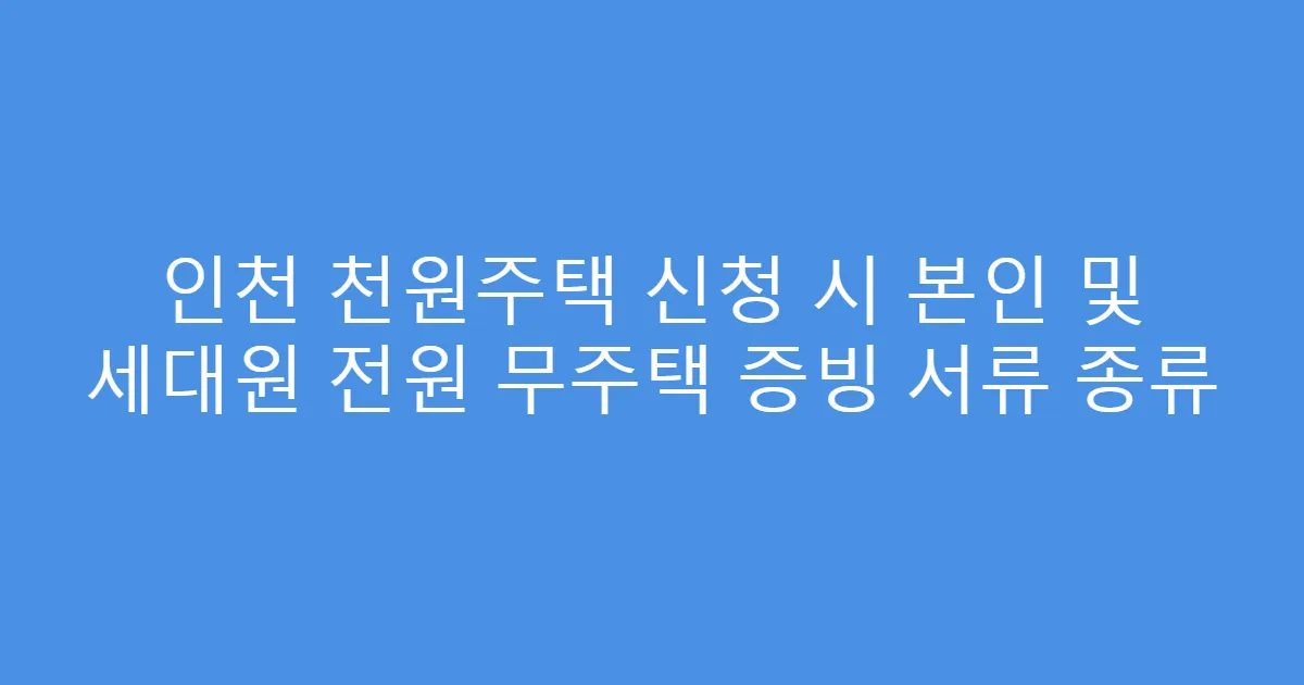 인천 천원주택 신청 시 본인 및 세대원 전원 무주택 증빙 서류 종류
