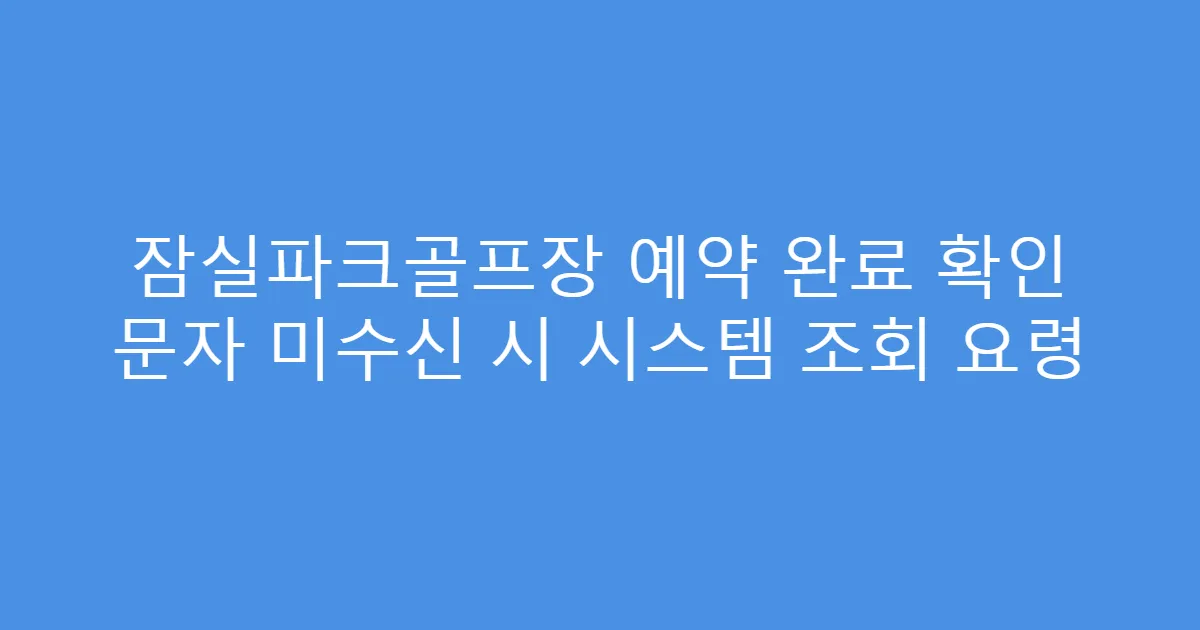 잠실파크골프장 예약 완료 확인 문자 미수신 시 시스템 조회 요령
