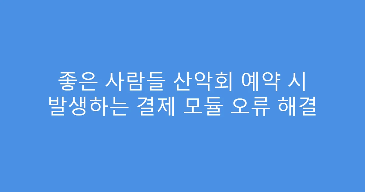 좋은 사람들 산악회 예약 시 발생하는 결제 모듈 오류 해결