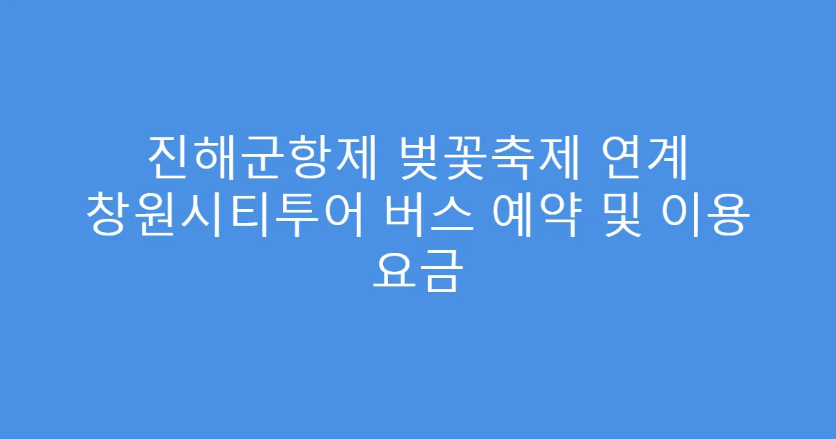 진해군항제 벚꽃축제 연계 창원시티투어 버스 예약 및 이용 요금