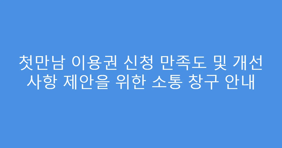 첫만남 이용권 신청 만족도 및 개선 사항 제안을 위한 소통 창구 안내