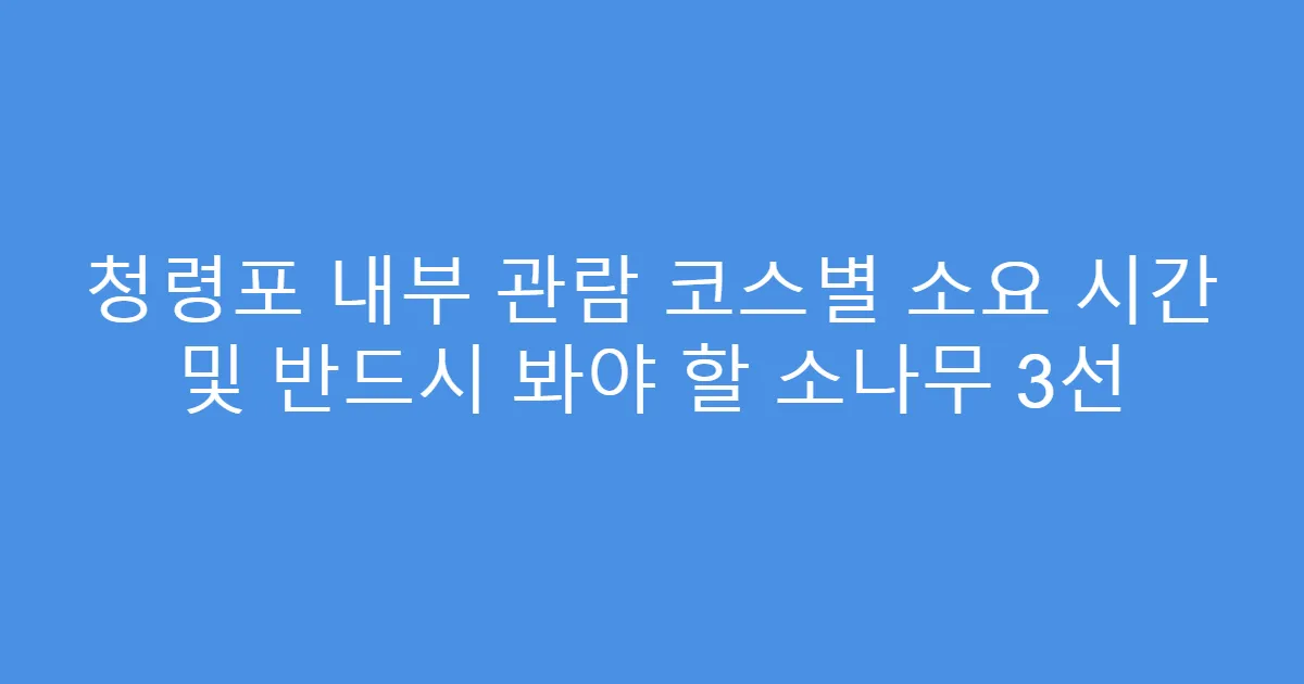 청령포 내부 관람 코스별 소요 시간 및 반드시 봐야 할 소나무 3선